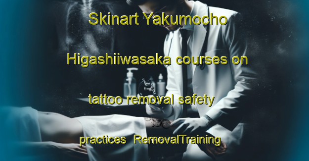 Skinart Yakumocho Higashiiwasaka courses on tattoo removal safety practices | RemovalTraining | RemovalClasses | SkinartTraining-Japan