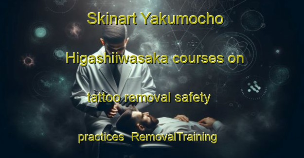Skinart Yakumocho Higashiiwasaka courses on tattoo removal safety practices | RemovalTraining | RemovalClasses | SkinartTraining-Japan