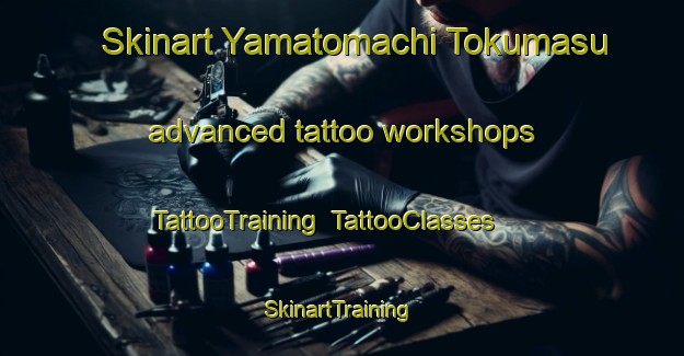 Skinart Yamatomachi Tokumasu advanced tattoo workshops | TattooTraining | TattooClasses | SkinartTraining-Japan