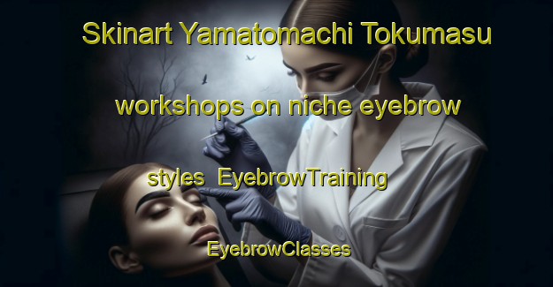 Skinart Yamatomachi Tokumasu workshops on niche eyebrow styles | EyebrowTraining | EyebrowClasses | SkinartTraining-Japan