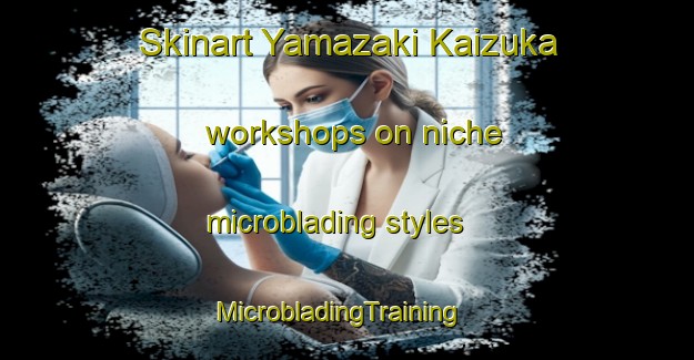 Skinart Yamazaki Kaizuka workshops on niche microblading styles | MicrobladingTraining | MicrobladingClasses | SkinartTraining-Japan