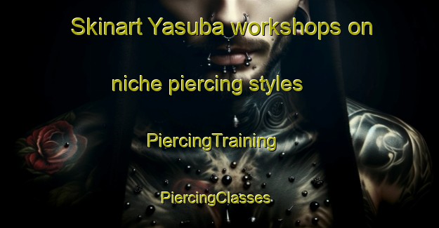 Skinart Yasuba workshops on niche piercing styles | PiercingTraining | PiercingClasses | SkinartTraining-Japan