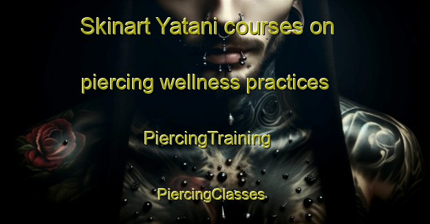 Skinart Yatani courses on piercing wellness practices | PiercingTraining | PiercingClasses | SkinartTraining-Japan