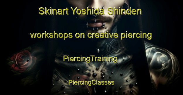 Skinart Yoshida Shinden workshops on creative piercing | #PiercingTraining #PiercingClasses #SkinartTraining-Japan