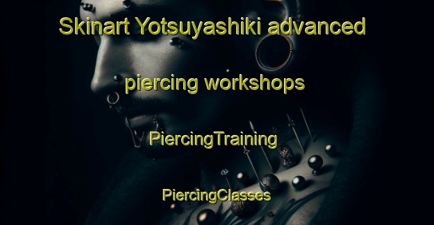 Skinart Yotsuyashiki advanced piercing workshops | #PiercingTraining #PiercingClasses #SkinartTraining-Japan