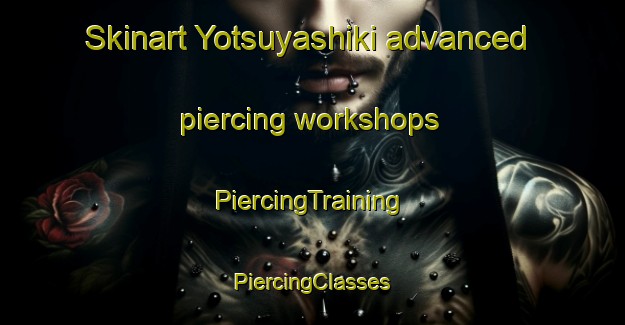 Skinart Yotsuyashiki advanced piercing workshops | #PiercingTraining #PiercingClasses #SkinartTraining-Japan