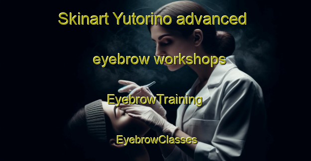 Skinart Yutorino advanced eyebrow workshops | EyebrowTraining | EyebrowClasses | SkinartTraining-Japan