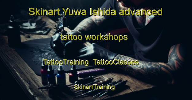 Skinart Yuwa Ishida advanced tattoo workshops | TattooTraining | TattooClasses | SkinartTraining-Japan